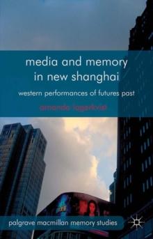 Media and Memory in New Shanghai : Western Performances of Futures Past