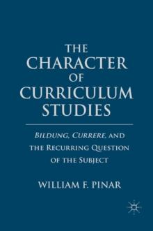 The Character of Curriculum Studies : Bildung, Currere, and the Recurring Question of the Subject