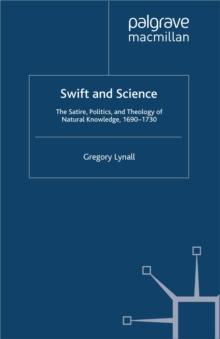 Swift and Science : The Satire, Politics and Theology of Natural Knowledge, 1690-1730