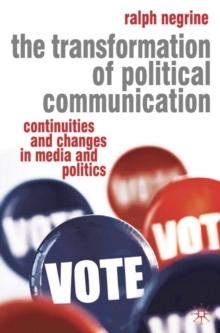 The Transformation of Political Communication : Continuities and Changes in Media and Politics