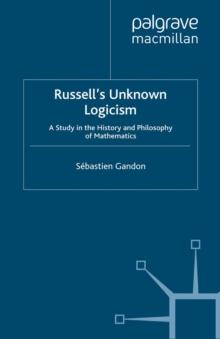 Russell's Unknown Logicism : A Study in the History and Philosophy of Mathematics