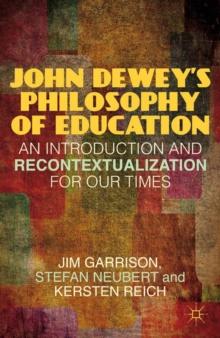 John Dewey's Philosophy of Education : An Introduction and Recontextualization for Our Times