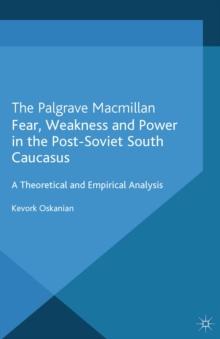 Fear, Weakness and Power in the Post-Soviet South Caucasus : A Theoretical and Empirical Analysis