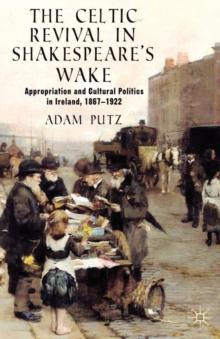 The Celtic Revival in Shakespeare's Wake : Appropriation and Cultural Politics in Ireland, 1867-1922