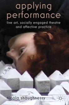 Applying Performance : Live Art, Socially Engaged Theatre and Affective Practice