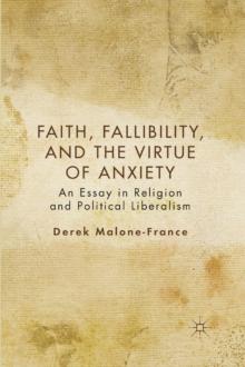 Faith, Fallibility, and the Virtue of Anxiety : An Essay in Religion and Political Liberalism