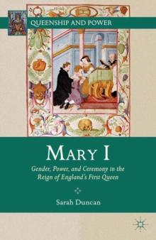 Mary I : Gender, Power, and Ceremony in the Reign of England,S First Queen