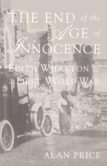 The End of the Age of Innocence : Edith Wharton and the First World War