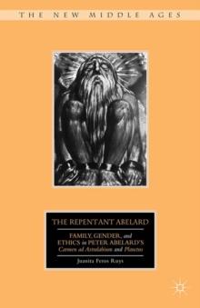 The Repentant Abelard : Family, Gender, and Ethics in Peter Abelard's Carmen ad Astralabium and Planctus