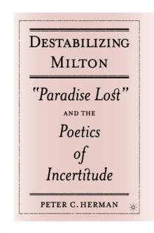 Destabilizing Milton : "Paradise Lost" and the Poetics of Incertitude