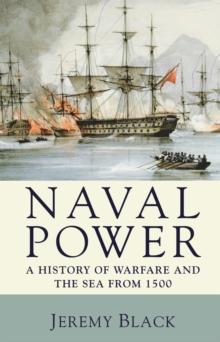 Naval Power : A History of Warfare and the Sea from 1500 onwards