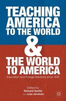 Teaching America to the World and the World to America : Education and Foreign Relations Since 1870