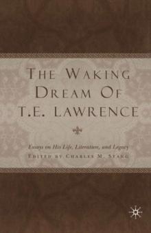 The Waking Dream of T.E. Lawrence : Essays on his life, literature, and legacy