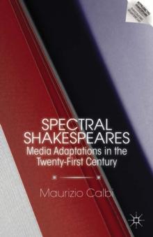 Spectral Shakespeares : Media Adaptations in the Twenty-First Century