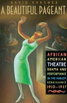 A Beautiful Pageant : African American Theatre, Drama and Performance in the Harlem Renaissance