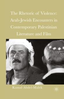 The Rhetoric of Violence : Arab-Jewish Encounters in Contemporary Palestinian Literature and Film