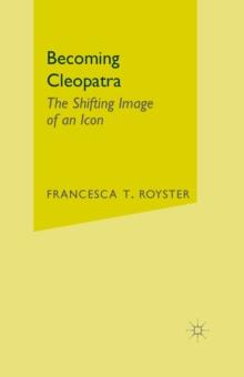 Becoming Cleopatra : The Shifting Image of an Icon