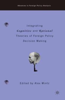 Integrating Cognitive and Rational Theories of Foreign Policy Decision Making : The Polyheuristic Theory of Decision