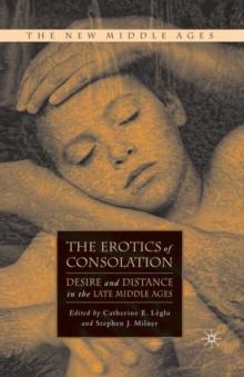 The Erotics of Consolation : Desire and Distance in the Late Middle Ages