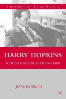 Harry Hopkins : Sudden Hero, Brash Reformer