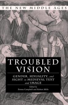 Troubled Vision : Gender, Sexuality and Sight in Medieval Text and Image