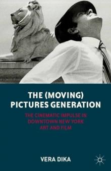 The (Moving) Pictures Generation : The Cinematic Impulse in Downtown New York Art and Film