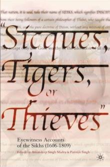 Sicques, Tigers or Thieves : Eyewitness Accounts of the Sikhs (1606-1810)