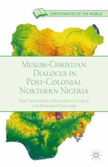 Muslim-Christian Dialogue in Post-Colonial Northern Nigeria : The Challenges of Inclusive Cultural and Religious Pluralism