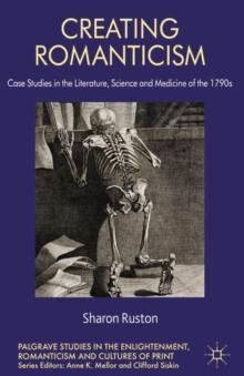 Creating Romanticism : Case Studies in the Literature, Science and Medicine of the 1790s