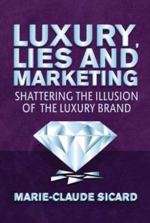 Luxury, Lies and Marketing : Shattering the Illusions of the Luxury Brand