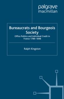 Bureaucrats and Bourgeois Society : Office Politics and Individual Credit in France 1789-1848