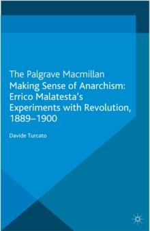 Making Sense of Anarchism : Errico Malatesta's Experiments with Revolution, 1889-1900