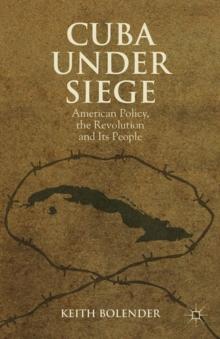 Cuba Under Siege : American Policy, the Revolution and Its People