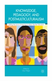 Knowledge, Pedagogy, and Postmulticulturalism : Shifting the Locus of Learning in Urban Teacher Education