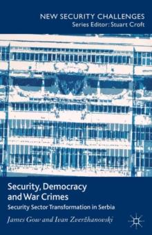 Security, Democracy and War Crimes : Security Sector Transformation in Serbia