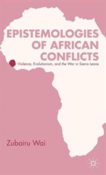 Epistemologies of African Conflicts : Violence, Evolutionism, and the War in Sierra Leone