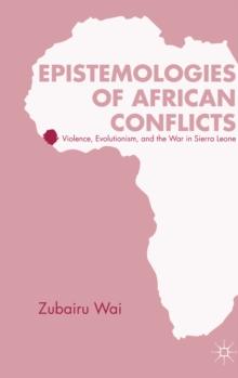 Epistemologies of African Conflicts : Violence, Evolutionism, and the War in Sierra Leone