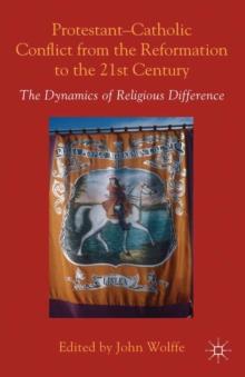 Protestant-Catholic Conflict from the Reformation to the 21st Century : The Dynamics of Religious Difference