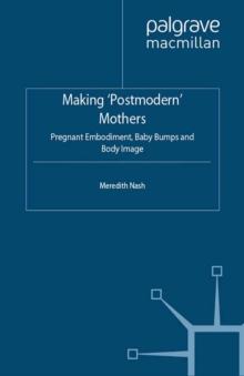 Making 'Postmodern' Mothers : Pregnant Embodiment, Baby Bumps and Body Image