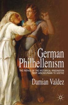 German Philhellenism : The Pathos of the Historical Imagination from Winckelmann to Goethe