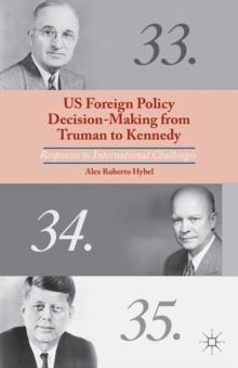 US Foreign Policy Decision-Making from Truman to Kennedy : Responses to International Challenges