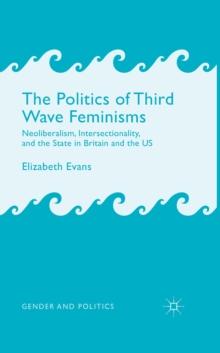 The Politics of Third Wave Feminisms : Neoliberalism, Intersectionality, and the State in Britain and the US