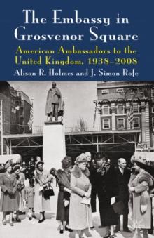 The Embassy in Grosvenor Square : American Ambassadors to the United Kingdom, 1938-2008