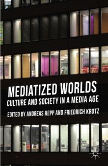 Mediatized Worlds : Culture and Society in a Media Age