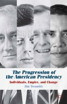 The Progression of the American Presidency : Individuals, Empire, and Change