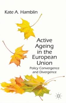 Active Ageing in the European Union : Policy Convergence and Divergence