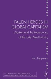 Fallen heroes in global capitalism : Workers and the Restructuring of the Polish Steel Industry