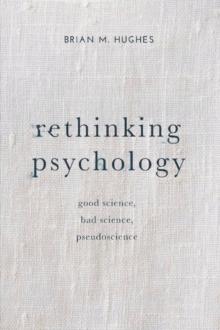 Rethinking Psychology : Good Science, Bad Science, Pseudoscience