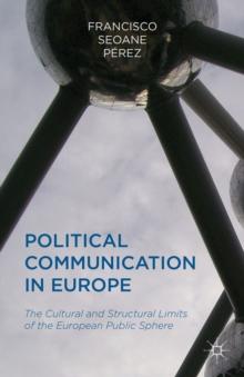 Political Communication in Europe : The Cultural and Structural Limits of the European Public Sphere