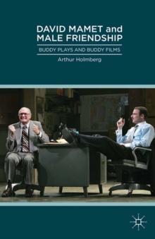 David Mamet and Male Friendship : Buddy Plays and Buddy Films